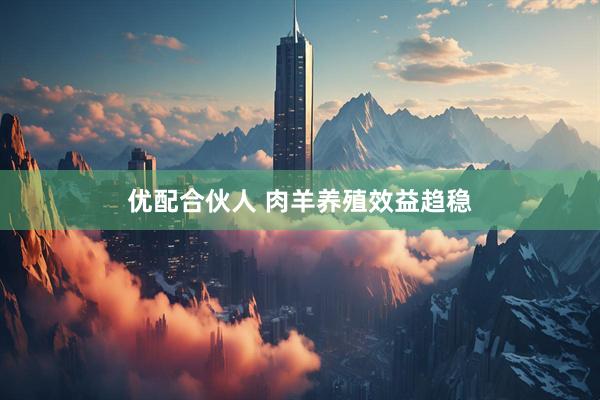 优配合伙人 肉羊养殖效益趋稳